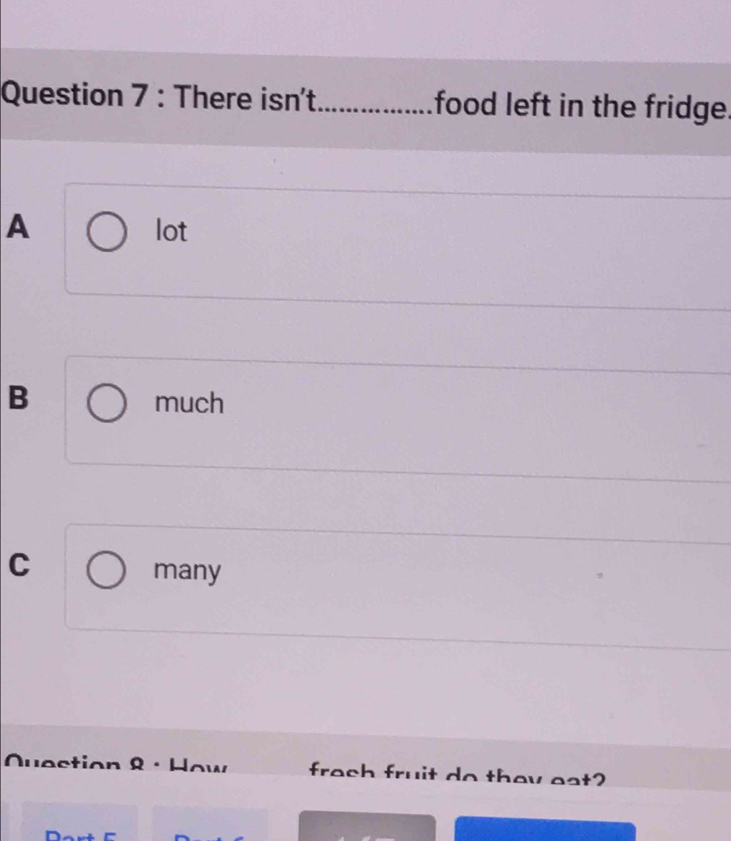 There isn't_ food left in the fridge.
A lot
B much
C
many
Nuection & · How frach fruit do thay eat?