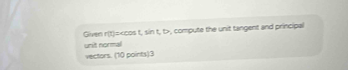 Given r(t)= , sin t, D , compute the unit tangent and principal 
unit normal 
vectors. (10 points)3