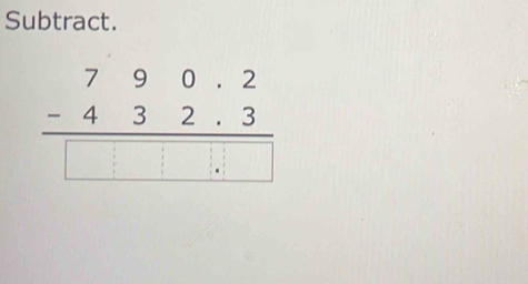 Subtract.
beginarrayr 790.2 -432.3 hline □ □ .□ endarray