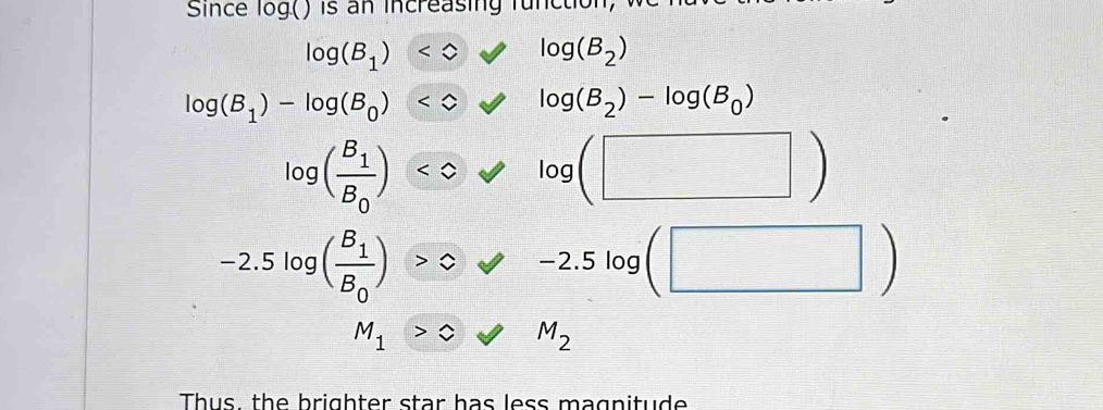 Since log ()
log (B_1)
log (B_1)-log (B_0) log (B_2)-log (B_0)
□ log (frac B_1B_0)<0forall log (□ )
-2.5log (frac B_1B_0)>0varnothing -2.5log ( (□ )
M_1>cM_2
Thus the brighter star has less magnitude