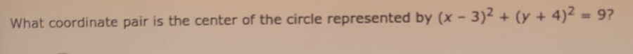 What coordinate pair is the center of the circle represented by (x-3)^2+(y+4)^2=9 ?