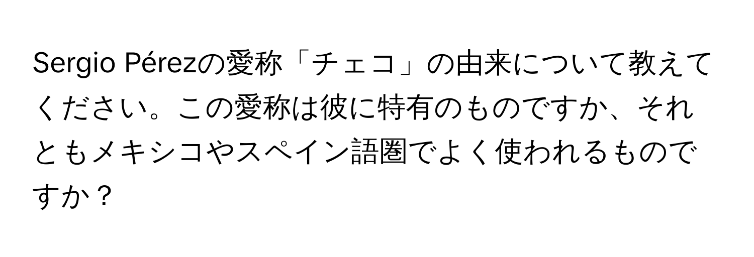 Sergio Pérezの愛称「チェコ」の由来について教えてください。この愛称は彼に特有のものですか、それともメキシコやスペイン語圏でよく使われるものですか？