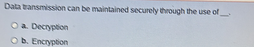 Data transmission can be maintained securely through the use of_ 、
a. Decryption
b. Encryption