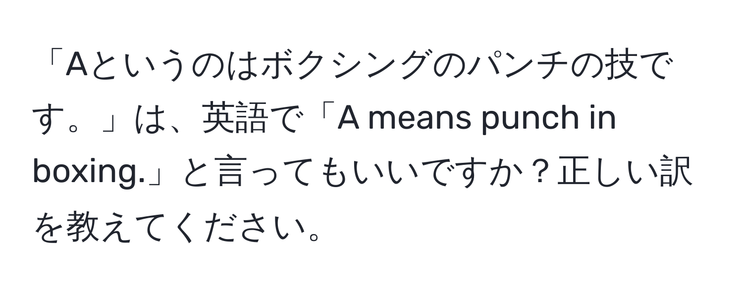 「Aというのはボクシングのパンチの技です。」は、英語で「A means punch in boxing.」と言ってもいいですか？正しい訳を教えてください。