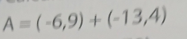 A=(-6,9)+(-13,4)