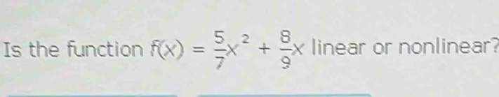 Is the function f(x)= 5/7 x^2+ 8/9 x linear or nonlinear?