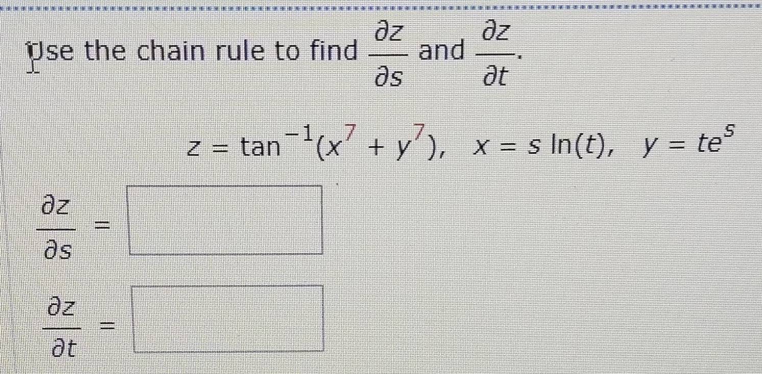 se the chain rule to find  partial z/partial s  and  partial z/partial t .
z=tan^(-1)(x^7+y^7), x=sin (t), y=te^5
 partial z/partial s =□
 partial z/partial t =□