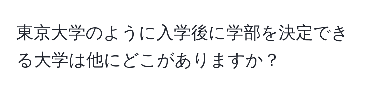 東京大学のように入学後に学部を決定できる大学は他にどこがありますか？