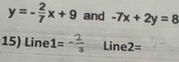 y=- 2/7 x+9 and -7x+2y=8
15) Line 1=- 2/7  Line 2=