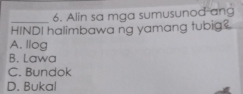 Alin sa mga sumusunod an
HINDI halimbawa ng yamang tubig?
A. llog
B. Lawa
C. Bundok
D. Bukal