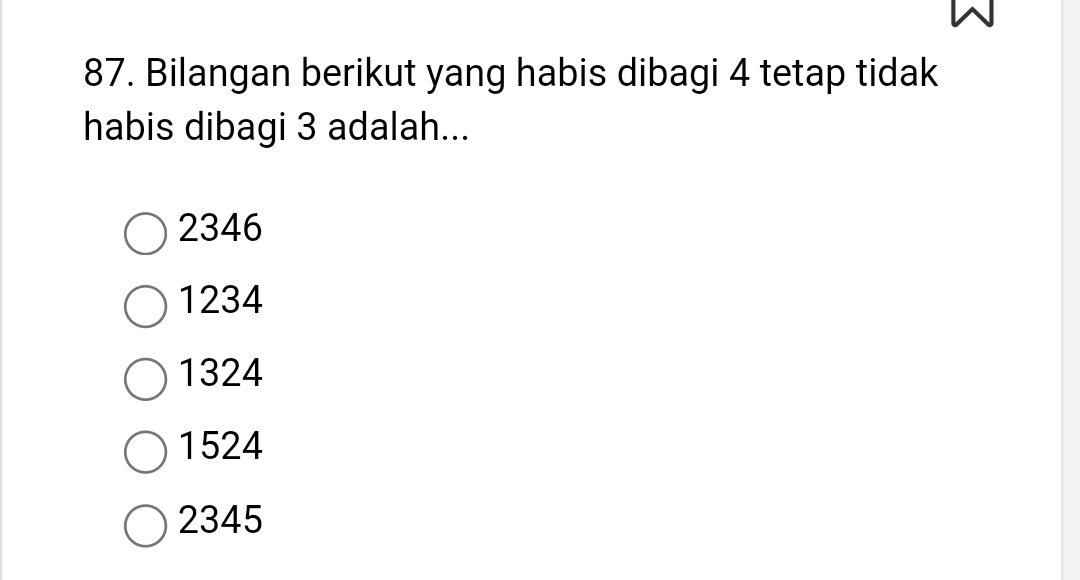 Bilangan berikut yang habis dibagi 4 tetap tidak
habis dibagi 3 adalah...
2346
1234
1324
1524
2345