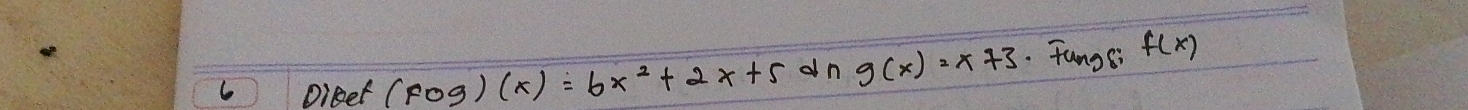 Oigef (fog)(x)=6x^2+2x+5 dn g(x)=x+3. Fungs; f(x)