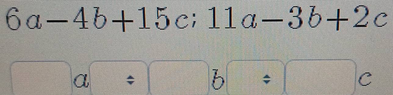 6a-4b+15c; 11a-3b+2c
□ a=□ b□ c