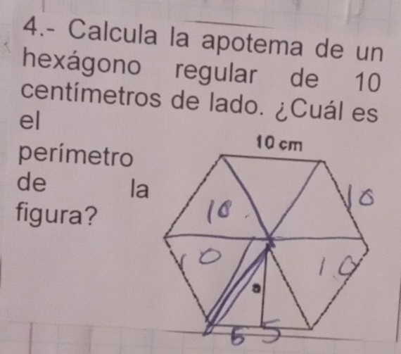 4.- Calcula la apotema de un 
hexágono regular de 10
centímetros de lado. ¿Cuál es 
e/ 
perímetro 
de 
la 
figura?