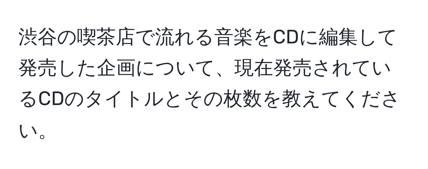 渋谷の喫茶店で流れる音楽をCDに編集して発売した企画について、現在発売されているCDのタイトルとその枚数を教えてください。