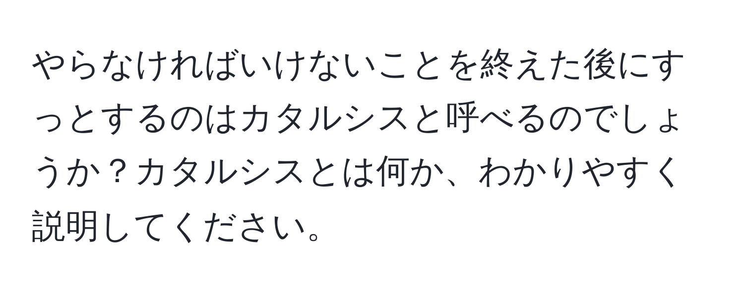 やらなければいけないことを終えた後にすっとするのはカタルシスと呼べるのでしょうか？カタルシスとは何か、わかりやすく説明してください。