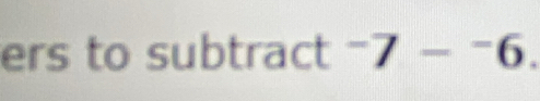 ers to subtract^7-6.