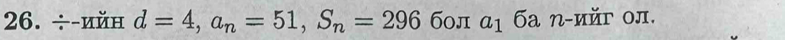 ÷-ийн d=4, a_n=51, S_n=296 б0л a_1. бa n-ийг ол.