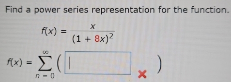 Find a power series representation for the function.
f(x)=frac x(1+8x)^2
f(x)=sumlimits _(n=0)^(∈fty)(□