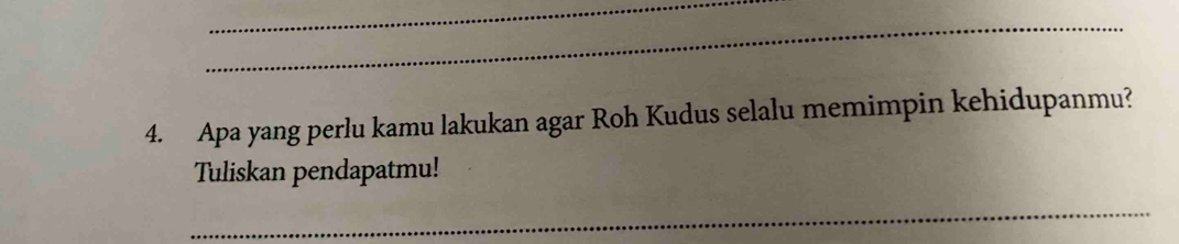 Apa yang perlu kamu lakukan agar Roh Kudus selalu memimpin kehidupanmu? 
Tuliskan pendapatmu! 
_