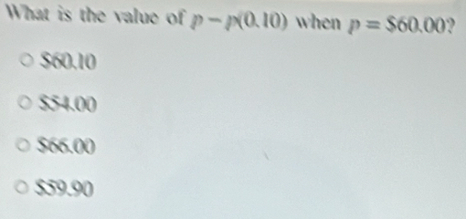 What is the value of p-p(0.10) when p=$60.00 2
$60.10
$54.00
$66.00
$59.90