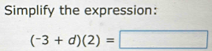 Simplify the expression:
(-3+d)(2)=□