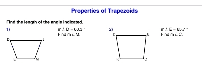 Properties of Trapezoids 
Find the length of the angle indicated. 
1)
m∠ D=60.3° m∠ E=65.7°
Find m∠ M. Find m∠ C.