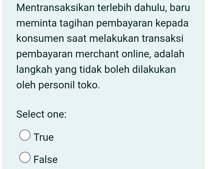 Mentransaksikan terlebih dahulu, baru
meminta tagihan pembayaran kepada
konsumen saat melakukan transaksi
pembayaran merchant online, adalah
langkah yang tidak boleh dilakukan
oleh personil toko.
Select one:
True
False