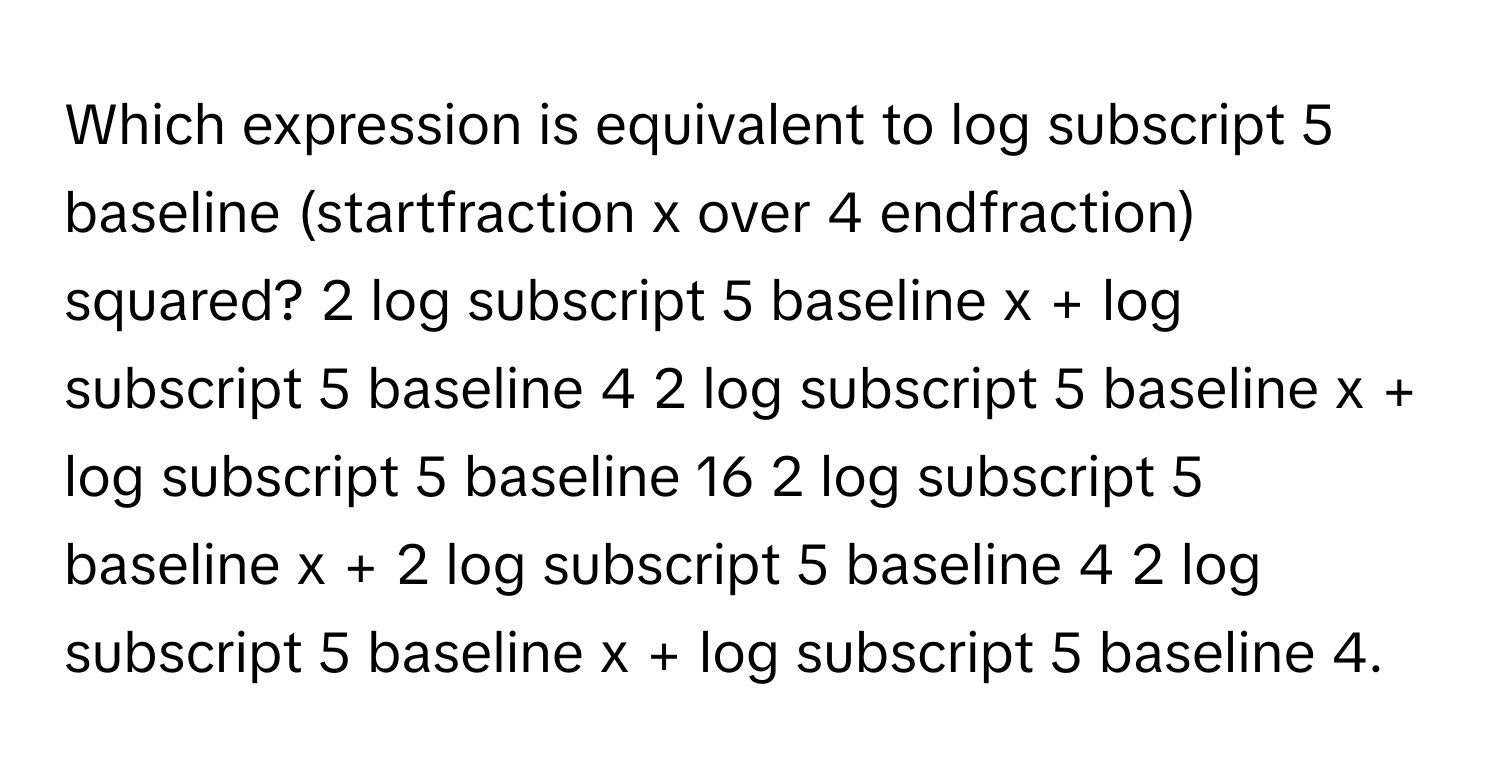 Solved: Which expression is equivalent to log subscript 5 baseline