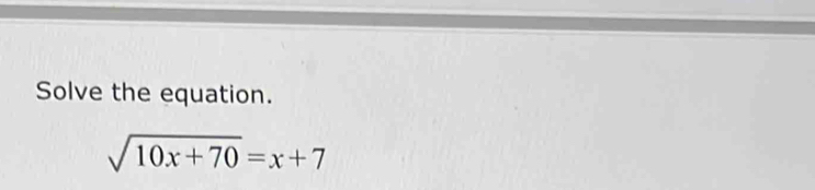 Solve the equation.
sqrt(10x+70)=x+7