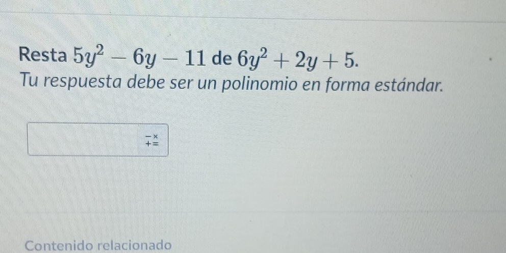 Resta 5y^2-6y-11 de 6y^2+2y+5. 
Tu respuesta debe ser un polinomio en forma estándar. 
overline +overset * = 
Contenido relacionado