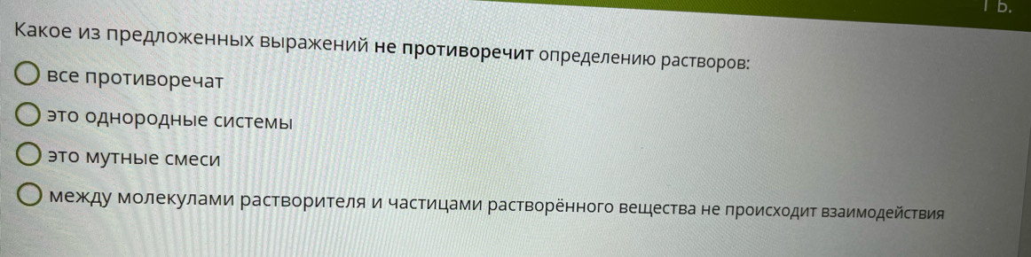 Κакое из πредложенньех Βырражеений не πротиворечит олределениюо раствΒоров:
все противоречат
это однородные системь
это мутные смеси
между ΜолеΚулами растворителяи частицами растворенного вещества не πроисходит ΒзаимодейсΤвия