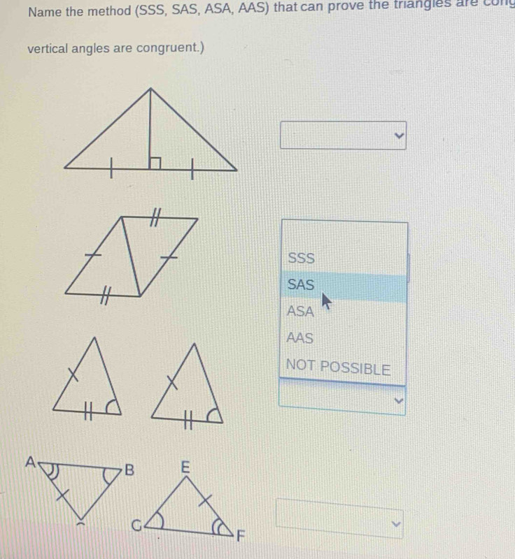 Name the method (SSS, SAS, ASA, AAS) that can prove the triangles are con
vertical angles are congruent.)
SSS
SAS
ASA
AAS
NOT POSSIBLE