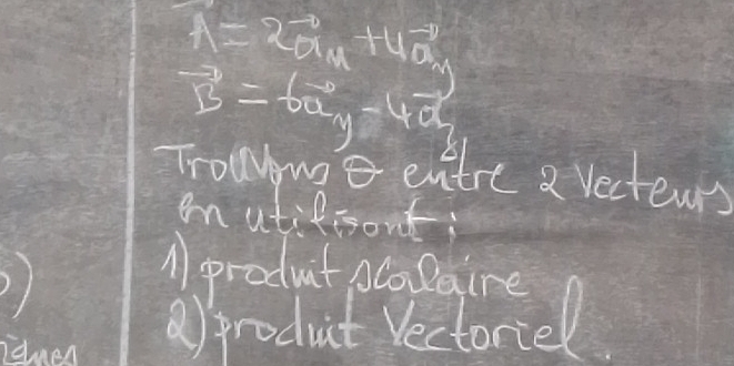 A=2a^((-0+4vector a)^(-1))
vector B=6vector ay-4vector a
Trowwo entre 2 vectenns 
emutifisont; 
A product Acolaire 
enes Aproduct rectoriel