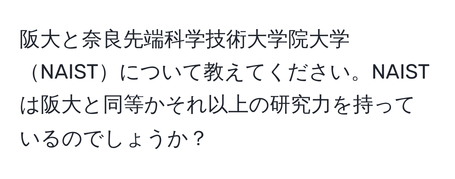 阪大と奈良先端科学技術大学院大学NAISTについて教えてください。NAISTは阪大と同等かそれ以上の研究力を持っているのでしょうか？