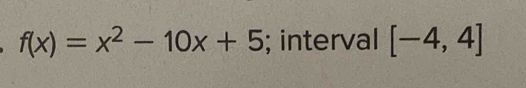 f(x)=x^2-10x+5; interval [-4,4]