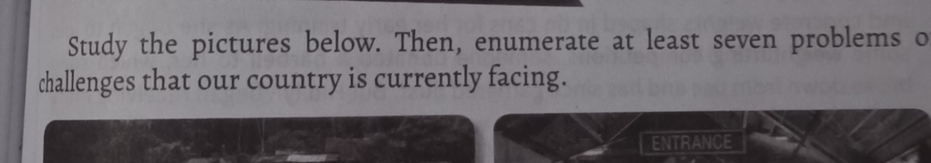 Study the pictures below. Then, enumerate at least seven problems o 
challenges that our country is currently facing. 
ENTRANCE