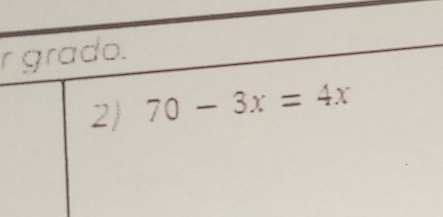 grado. 
2) 70-3x=4x