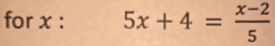 for x :
5x+4= (x-2)/5 