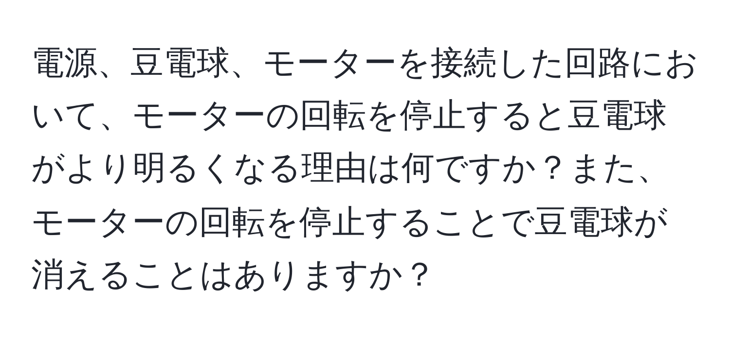 電源、豆電球、モーターを接続した回路において、モーターの回転を停止すると豆電球がより明るくなる理由は何ですか？また、モーターの回転を停止することで豆電球が消えることはありますか？