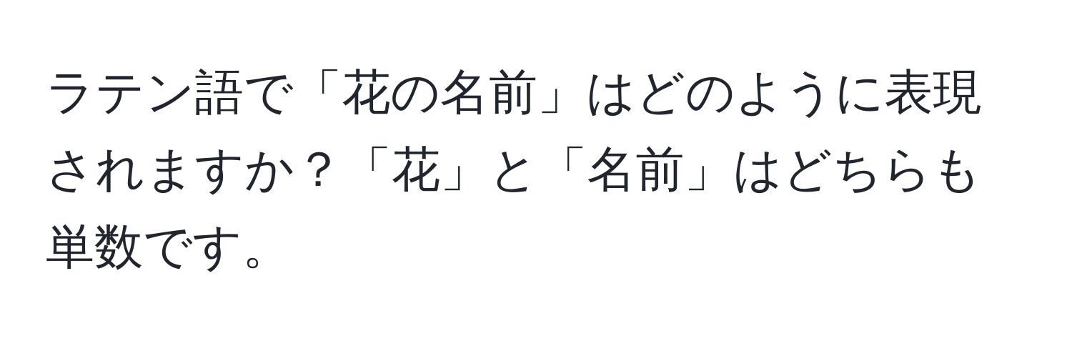 ラテン語で「花の名前」はどのように表現されますか？「花」と「名前」はどちらも単数です。