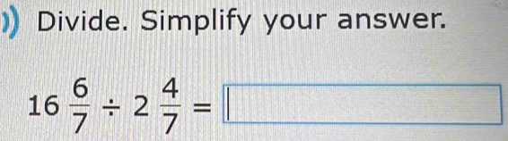 Divide. Simplify your answer.
16 6/7 / 2 4/7 =□