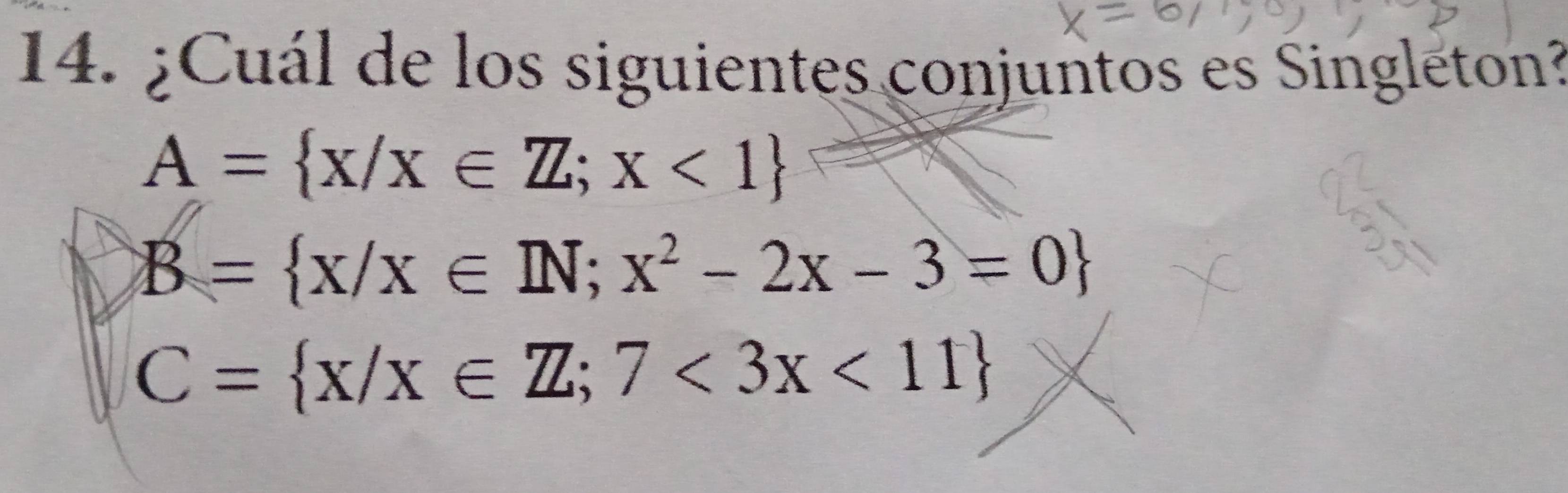 ¿Cuál de los siguientes conjuntos es Singleton?
A= x/x∈ Z;x<1
B= x/x∈ IN;x^2-2x-3=0
C= x/x∈ Z;7<3x<11