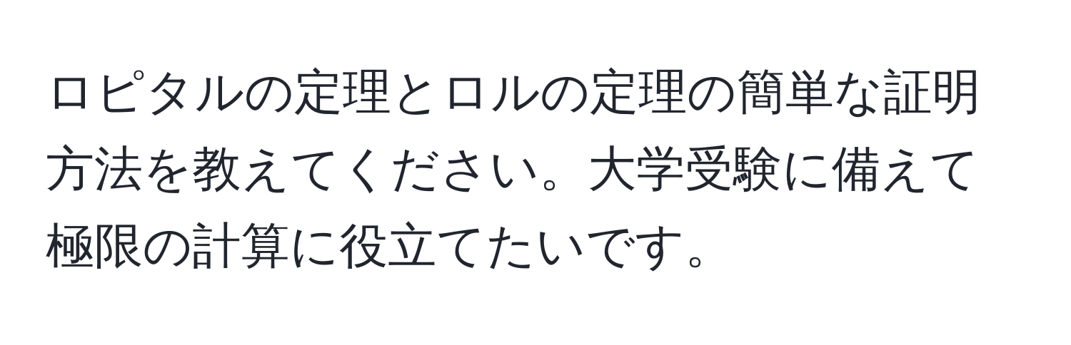 ロピタルの定理とロルの定理の簡単な証明方法を教えてください。大学受験に備えて極限の計算に役立てたいです。