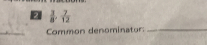  3/8 ,  7/12 
_ Common denominator:_