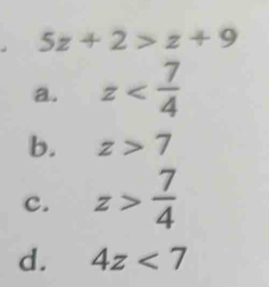 5z+2>z+9
a. z
b. z>7
c. z> 7/4 
d. 4z<7</tex>