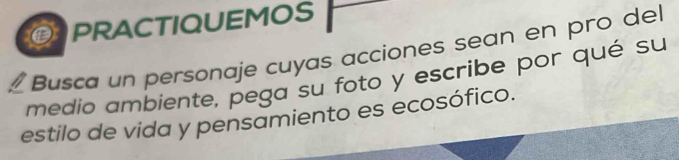 APRACTIQUEMOS 
Busca un personaje cuyas acciones sean en pro del 
medio ambiente, pega su foto y escribe por qué su 
estilo de vida y pensamiento es ecosófico.