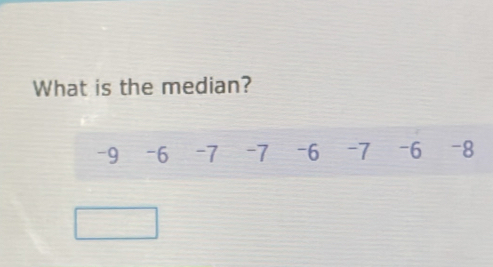 What is the median?
-9 -6 -7 -7 -6 -7 -6 -8