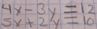 4x-3y=12
5x+2y=10