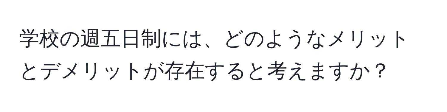 学校の週五日制には、どのようなメリットとデメリットが存在すると考えますか？